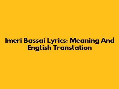 Imeri Bassai Lyrics: Meaning And English Translation