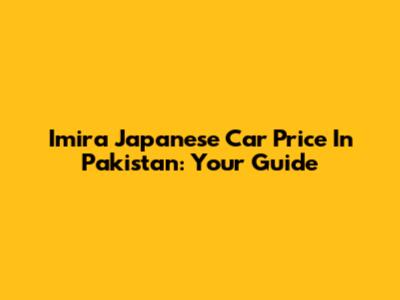 Imira Japanese Car Price In Pakistan: Your Guide