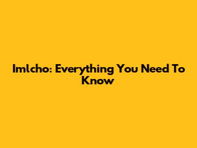 Imlcho: Everything You Need To Know
