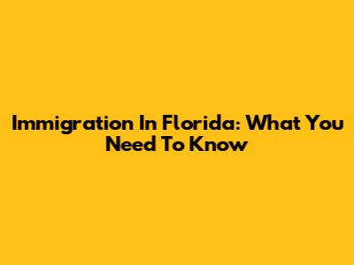 Immigration In Florida: What You Need To Know