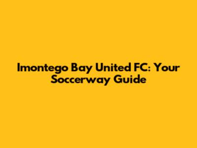 Imontego Bay United FC: Your Soccerway Guide