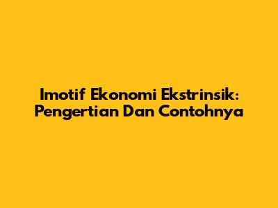 Imotif Ekonomi Ekstrinsik: Pengertian Dan Contohnya