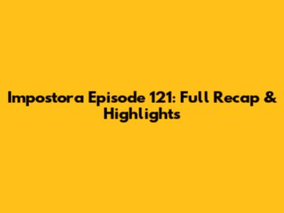 Impostora Episode 121: Full Recap & Highlights