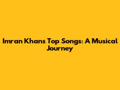 Imran Khan's Top Songs: A Musical Journey