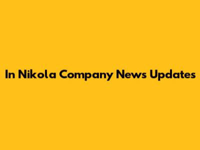 In Nikola Company News Updates