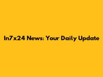 In7x24 News: Your Daily Update