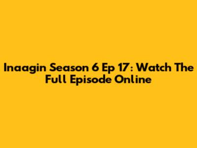 Inaagin Season 6 Ep 17: Watch The Full Episode Online