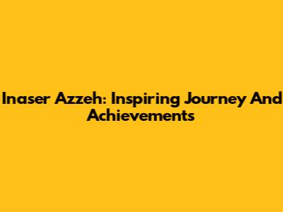 Inaser Azzeh: Inspiring Journey And Achievements