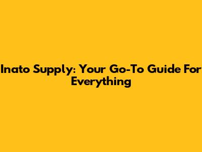 Inato Supply: Your Go-To Guide For Everything