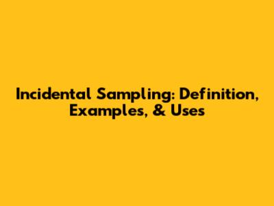 Incidental Sampling: Definition, Examples, & Uses