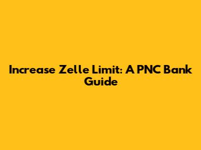 Increase Zelle Limit: A PNC Bank Guide