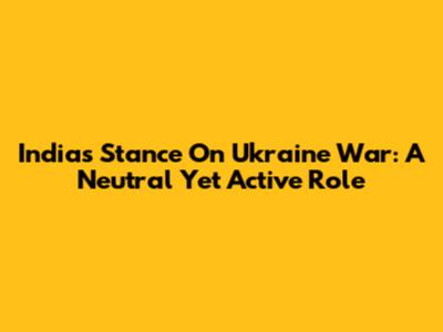 India's Stance On Ukraine War: A Neutral Yet Active Role