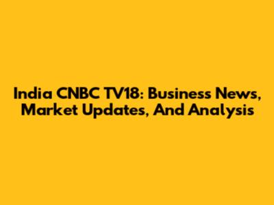India CNBC TV18: Business News, Market Updates, And Analysis