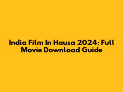 India Film In Hausa 2024: Full Movie Download Guide
