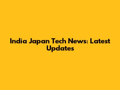India Japan Tech News: Latest Updates