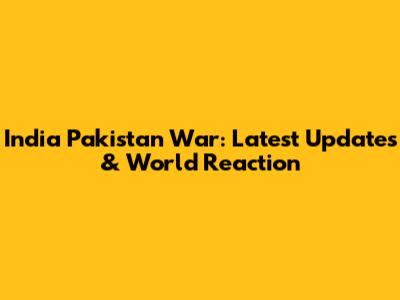 India Pakistan War: Latest Updates & World Reaction