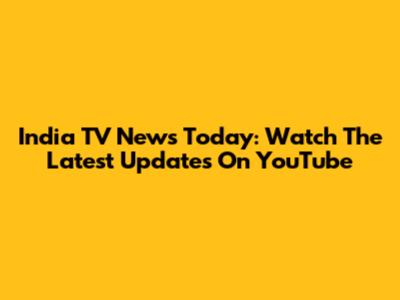 India TV News Today: Watch The Latest Updates On YouTube