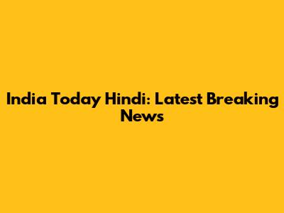 India Today Hindi: Latest Breaking News