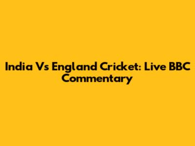 India Vs England Cricket: Live BBC Commentary