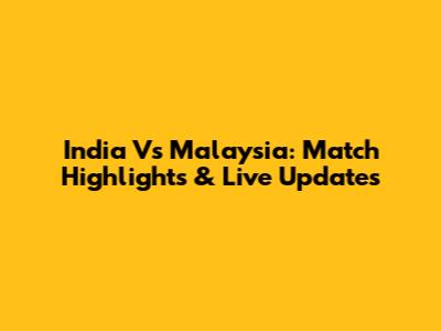 India Vs Malaysia: Match Highlights & Live Updates
