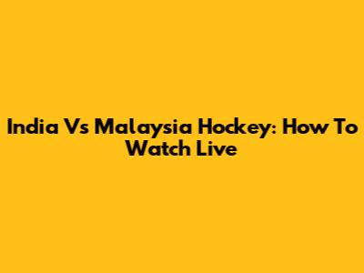 India Vs Malaysia Hockey: How To Watch Live