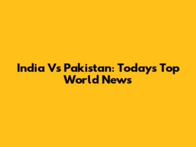 India Vs Pakistan: Today's Top World News