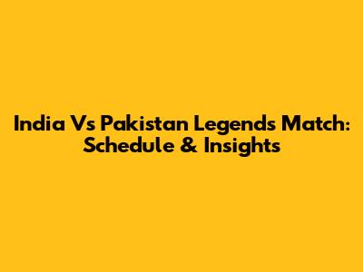 India Vs Pakistan Legends Match: Schedule & Insights