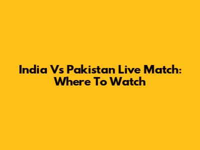 India Vs Pakistan Live Match: Where To Watch