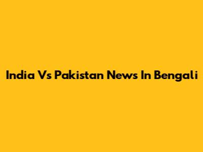 India Vs Pakistan News In Bengali