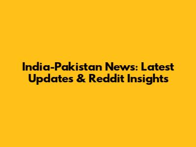 India-Pakistan News: Latest Updates & Reddit Insights