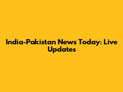 India-Pakistan News Today: Live Updates