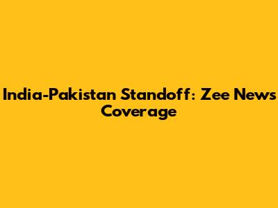 India-Pakistan Standoff: Zee News' Coverage