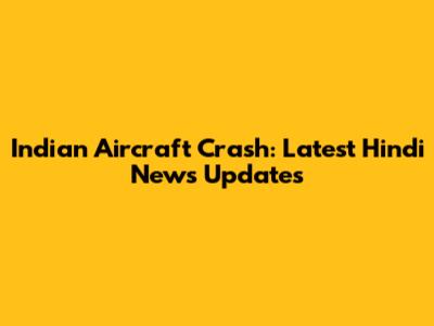 Indian Aircraft Crash: Latest Hindi News Updates