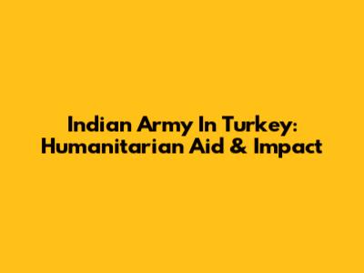 Indian Army In Turkey: Humanitarian Aid & Impact