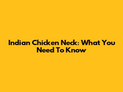 Indian Chicken Neck: What You Need To Know