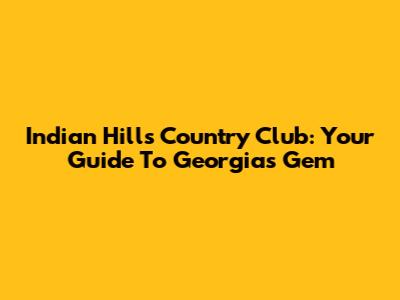 Indian Hills Country Club: Your Guide To Georgia's Gem
