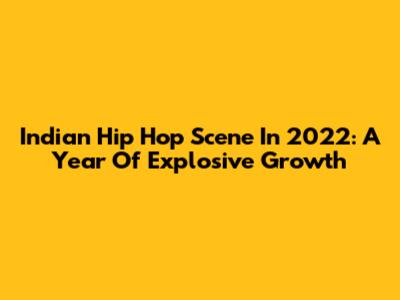 Indian Hip Hop Scene In 2022: A Year Of Explosive Growth