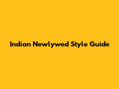 Indian Newlywed Style Guide