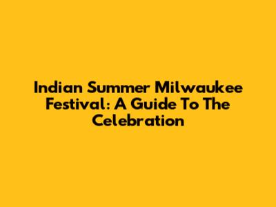 Indian Summer Milwaukee Festival: A Guide To The Celebration
