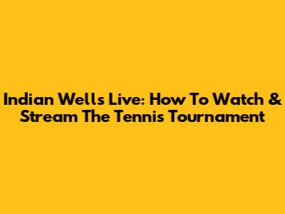 Indian Wells Live: How To Watch & Stream The Tennis Tournament