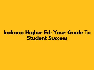 Indiana Higher Ed: Your Guide To Student Success