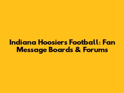 Indiana Hoosiers Football: Fan Message Boards & Forums