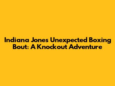 Indiana Jones' Unexpected Boxing Bout: A Knockout Adventure