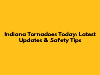 Indiana Tornadoes Today: Latest Updates & Safety Tips