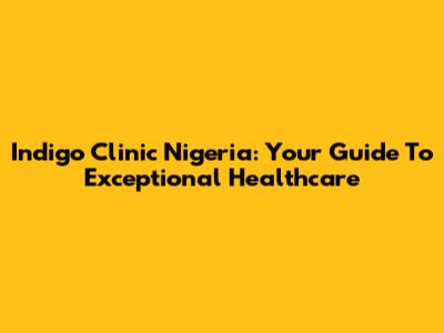 Indigo Clinic Nigeria: Your Guide To Exceptional Healthcare
