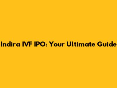 Indira IVF IPO: Your Ultimate Guide