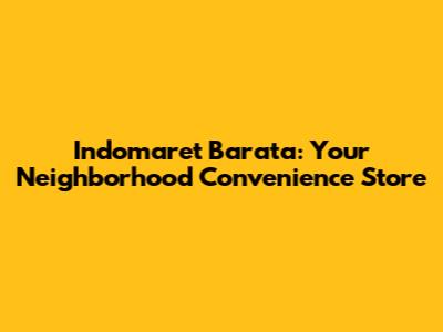 Indomaret Barata: Your Neighborhood Convenience Store