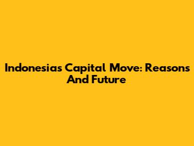 Indonesia's Capital Move: Reasons And Future