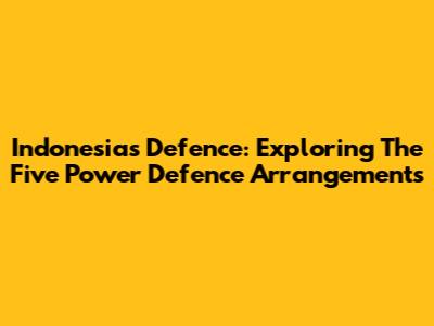 Indonesia's Defence: Exploring The Five Power Defence Arrangements
