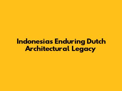 Indonesia's Enduring Dutch Architectural Legacy